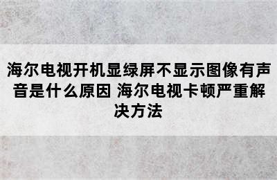 海尔电视开机显绿屏不显示图像有声音是什么原因 海尔电视卡顿严重解决方法